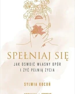 Spełniaj się. Jak oswoić własny opór i żyć pełnią życia – Sylwia Kocoń