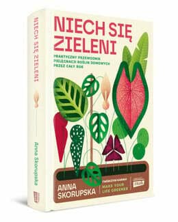 Niech się zieleni. Praktyczny przewodnik pielęgnacji roślin domowych - Anna Skorupska; książka